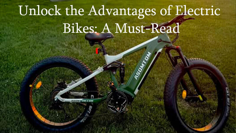 Unlock the Advantages of Electric Bikes: A Must-Read